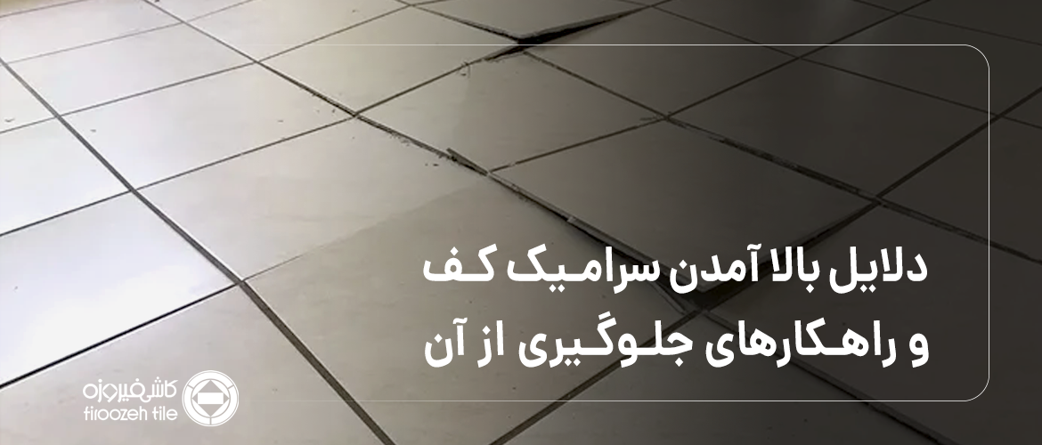 دلایل بالا آمدن سرامیک کف و راهکارهای جلوگیری از آن